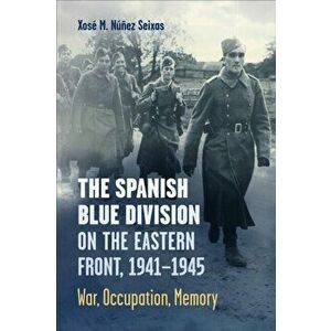 The Spanish Blue Division on the Eastern Front, 1941-1945. War, Occupation, Memory, Paperback - Xose Nunez Seixas imagine