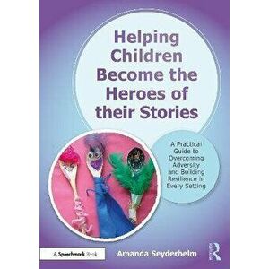 Helping Children Become the Heroes of their Stories. A Practical Guide to Overcoming Adversity and Building Resilience in Every Setting, Paperback - A imagine