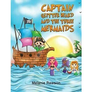 Captain Glitter Beard and the Three Mermaids, Paperback - Melanie Rawson imagine
