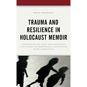 Trauma and Resilience in Holocaust Memoir. Strategies of Self-Preservation and Inter-Generational Encounter with Narrative, Paperback - Shira Birnbaum imagine
