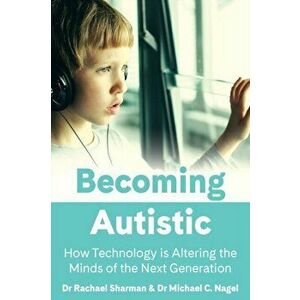Becoming Autistic. How Technology is Altering the Minds of the Next Generation, Paperback - Michael C. Nagel imagine