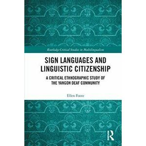Sign Languages and Linguistic Citizenship. A Critical Ethnographic Study of the Yangon Deaf Community, Paperback - Ellen Foote imagine