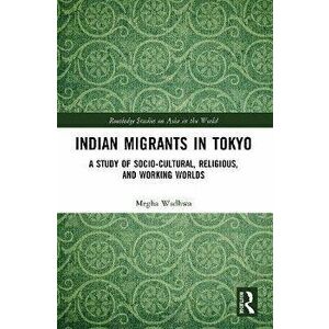 Indian Migrants in Tokyo. A Study of Socio-Cultural, Religious, and Working Worlds, Paperback - Megha Wadhwa imagine