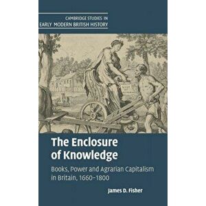 The Enclosure of Knowledge. Books, Power and Agrarian Capitalism in Britain, 1660-1800, Hardback - James D. (University of Exeter) Fisher imagine