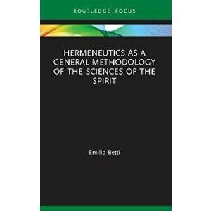 Hermeneutics as a General Methodology of the Sciences of the Spirit, Paperback - Emilio Betti imagine