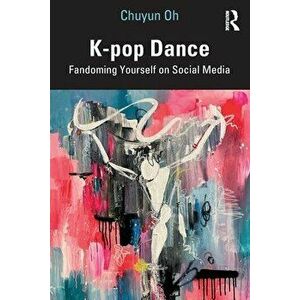 K-pop Dance. Fandoming Yourself on Social Media, Paperback - Chuyun Oh imagine