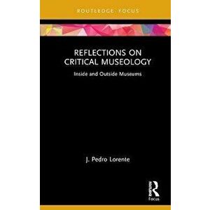 Reflections on Critical Museology. Inside and Outside Museums, Hardback - J. Pedro Lorente imagine