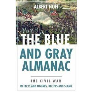 Blue and Gray Almanac. The Civil War in Facts and Figures, Recipes and Slang, Paperback - Albert Nofi imagine