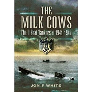 The Milk Cows. The U-Boat Tankers at War 1941 D 1945, Paperback - White, John F imagine
