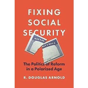 Fixing Social Security. The Politics of Reform in a Polarized Age, Hardback - R. Douglas Arnold imagine