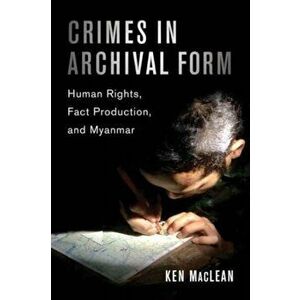 Crimes in Archival Form. Human Rights, Fact Production, and Myanmar, Paperback - Prof. Dr. Ken MacLean imagine