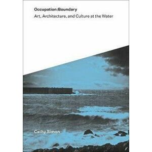 Occupation: Boundary. Art, Architecture, and Culture at the Water, Paperback - Cathy Simon imagine