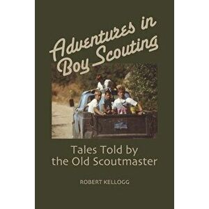 Adventures in Boy Scouting. Tales Told by the Old Scoutmaster, Paperback - Robert Kellogg imagine