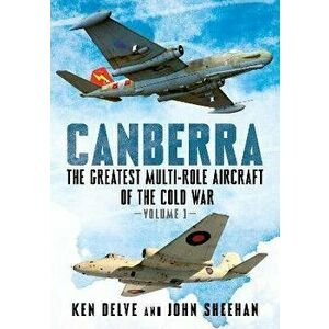 Canberra. The Greatest Multi-Role Aircraft of the Cold War, Hardback - John Sheehan imagine