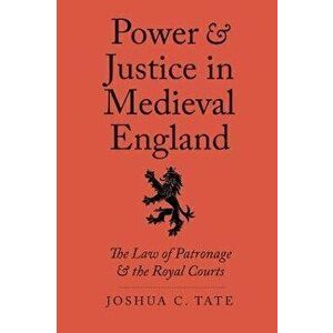 Power and Justice in Medieval England. The Law of Patronage and the Royal Courts, Hardback - Joshua C., J.D., Ph.D. Tate imagine