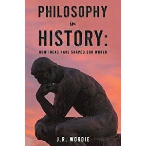 Philosophy in History: How Ideas Have Shaped Our World, Paperback - J.R. Wordie imagine