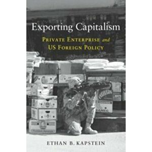 Exporting Capitalism. Private Enterprise and US Foreign Policy, Hardback - Ethan B. Kapstein imagine