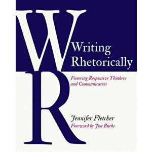 Writing Rhetorically. Fostering Responsive Thinkers and Communicators, Paperback - Jennifer Fletcher imagine