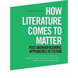 How Literature Comes to Matter. Post-Anthropocentric Approaches to Fiction, Paperback - *** imagine