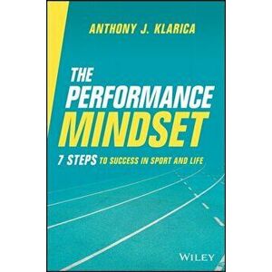 The Performance Mindset: 7 Steps to Success in Sport and Life, Paperback - AJ Klarica imagine