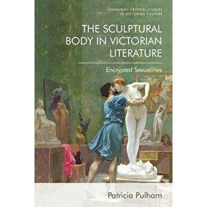 The Sculptural Body in Victorian Literature. Encrypted Sexualities, Paperback - Patricia Pulham imagine