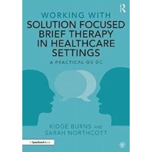 Working with Solution Focused Brief Therapy in Healthcare Settings. A Practical Guide, Paperback - Sarah Northcott imagine