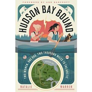 Hudson Bay Bound. Two Women, One Dog, Two Thousand Miles to the Arctic, Paperback - Natalie Warren imagine