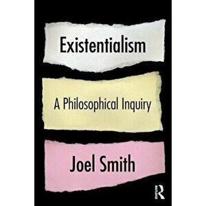 Existentialism. A Philosophical Inquiry, Paperback - Joel Smith imagine