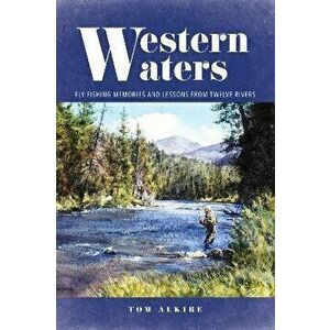 Western Waters. Fly-Fishing Memories and Lessons from Twelve Rivers, Paperback - Tom Alkire imagine