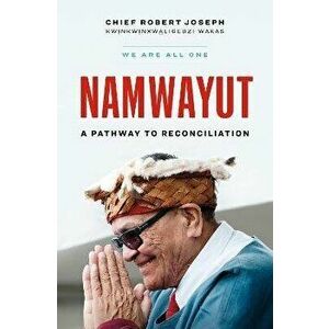 Namwayut-We Are All One. A Pathway to Reconciliation, Hardback - Chief Robert Joseph imagine