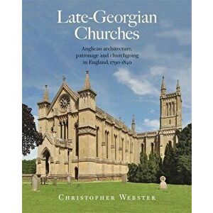 Late-Georgian Churches. Anglican architecture, patronage and churchgoing in England 1790-1840, Hardback - Dr Christopher Webster imagine