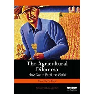 The Agricultural Dilemma. How Not to Feed the World, Paperback - Glenn Davis Stone imagine