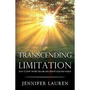 Transcending limitation how to start where you are and create your new world, Paperback - Jennifer Lauren imagine