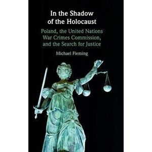 In the Shadow of the Holocaust. Poland, the United Nations War Crimes Commission, and the Search for Justice, New ed, Hardback - Michael Fleming imagine