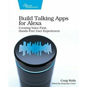 Build Talking Apps for Alexa. Creating Voice-First, Hands-Free User Experiences, Paperback - Craig Walls imagine