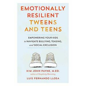 Emotionally Resilient Tweens and Teens. Empowering Your Kids to Navigate Bullying, Teasing, and Social Exclusion, Paperback - Kim John Payne imagine