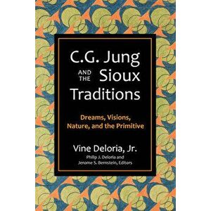 C.G. Jung and the Sioux Traditions. Dreams, Visions, Nature and the Primitave, Paperback - Vine Deloria imagine