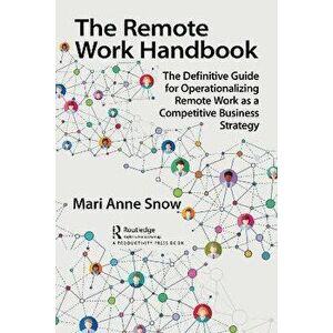 The Remote Work Handbook. The Definitive Guide for Operationalizing Remote Work as a Competitive Business Strategy, Paperback - Mari Anne Snow imagine