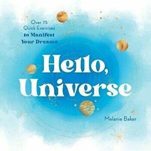 Hello, Universe. Over 75 Quick Exercises to Manifest Your Dreams, Paperback - Melanie Baker imagine