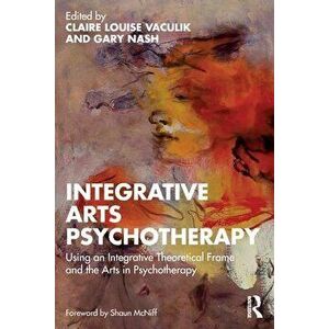 Integrative Arts Psychotherapy. Using an Integrative Theoretical Frame and the Arts in Psychotherapy, Paperback - *** imagine
