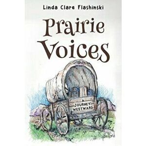 Prairie Voices: . A Journey Westward, Paperback - Linda Clare Flashinski imagine