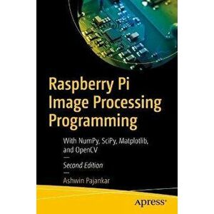 Raspberry Pi Image Processing Programming. With NumPy, SciPy, Matplotlib, and OpenCV, 2nd ed., Paperback - Ashwin Pajankar imagine