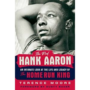 The Real Hank Aaron. An Intimate Look at the Life and Legacy of the Home Run King, Hardback - Terence Moore imagine