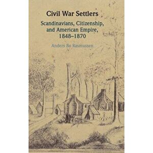 Civil War Settlers. Scandinavians, Citizenship, and American Empire, 1848-1870, Hardback - *** imagine