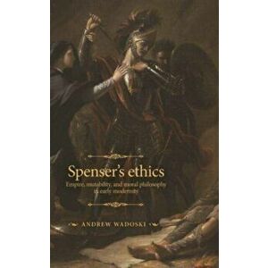 Spenser's Ethics. Empire, Mutability, and Moral Philosophy in Early Modernity, Hardback - Andrew Wadoski imagine