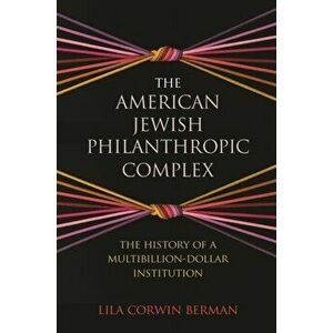The American Jewish Philanthropic Complex. The History of a Multibillion-Dollar Institution, Paperback - Lila Corwin Berman imagine