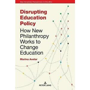 Disrupting Education Policy. How New Philanthropy Works to Change Education, New ed, Paperback - Marina Avelar imagine