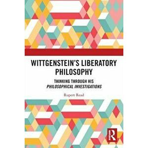 Wittgenstein's Liberatory Philosophy. Thinking Through His Philosophical Investigations, Paperback - Rupert Read imagine