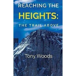 Reaching the Heights. The Trail Above, Paperback - Tony Woods imagine