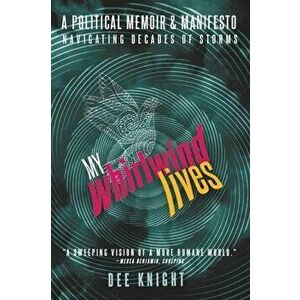 My Whirlwind Lives. A Political Memoir & Manifesto, Paperback - Dee Knight imagine